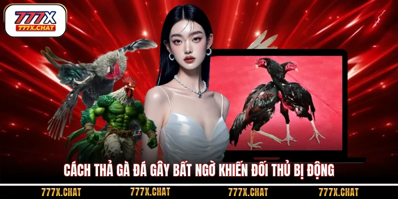Cách thả gà đá gây bất ngờ khiến đối thủ bị động