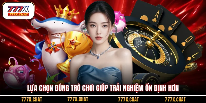 Lựa chọn đúng trò chơi giúp trải nghiệm ổn định hơn