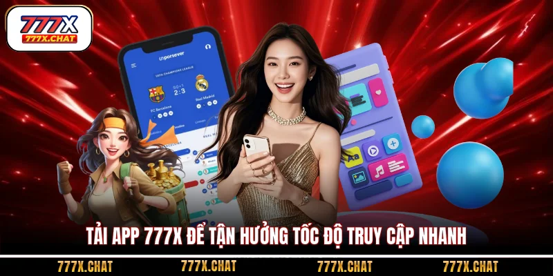 Tải app 777x để tận hưởng tốc độ truy cập nhanh